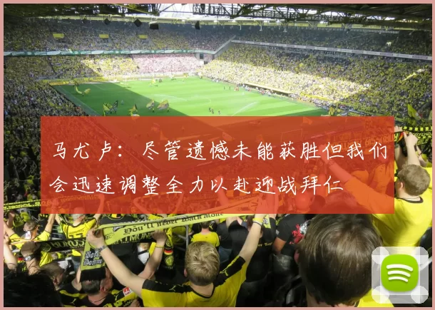 马尤卢：尽管遗憾未能获胜但我们会迅速调整全力以赴迎战拜仁