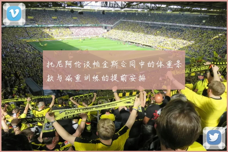 托尼阿伦谈帕金斯合同中的体重条款与减重训练的提前安排