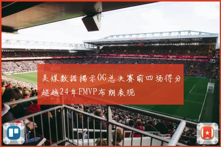 美媒数据揭示OG总决赛前四场得分超越24年FMVP布朗表现