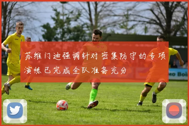 苏维门迪强调针对密集防守的专项演练已完成全队准备充分