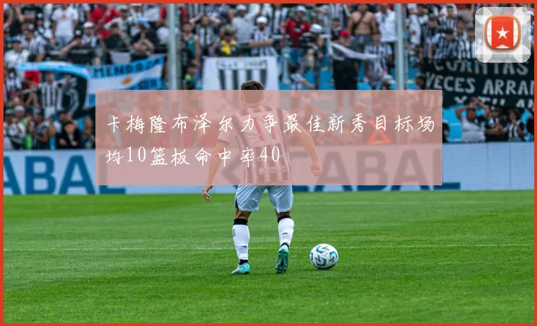 卡梅隆布泽尔力争最佳新秀目标场均10篮板命中率40