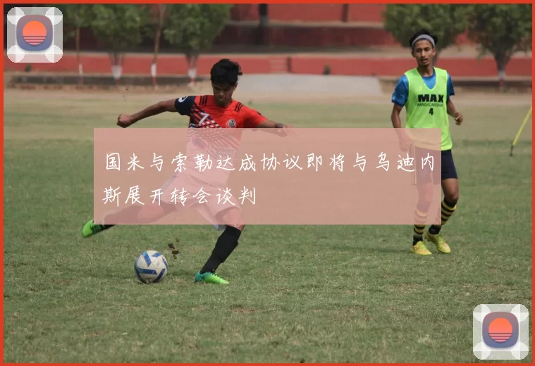 国米与索勒达成协议即将与乌迪内斯展开转会谈判