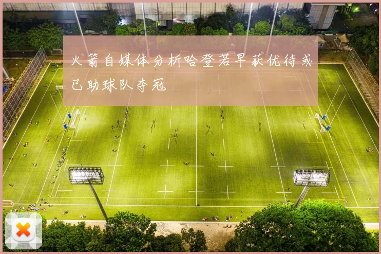 火箭自媒体分析哈登若早获优待或已助球队夺冠