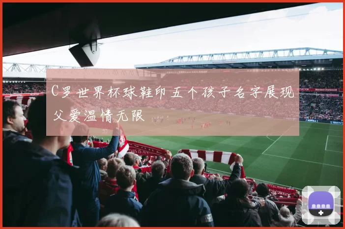 C罗世界杯球鞋印五个孩子名字展现父爱温情无限