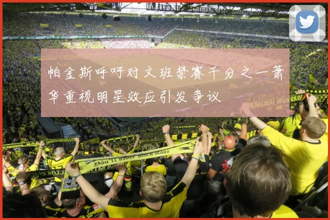 帕金斯呼吁对文班禁赛千分之一萧华重视明星效应引发争议