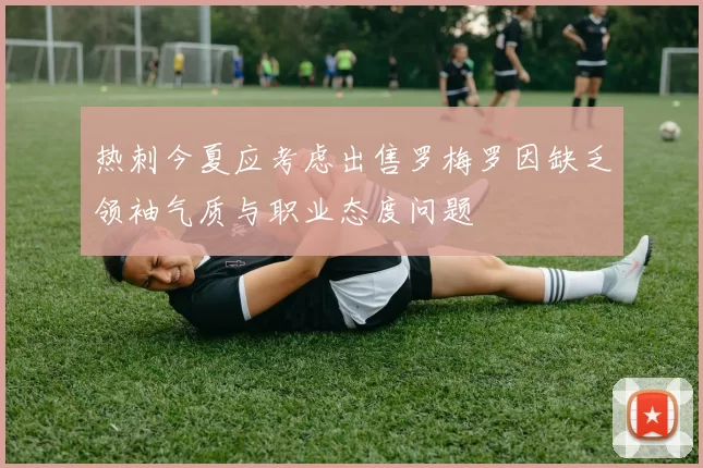 热刺今夏应考虑出售罗梅罗因缺乏领袖气质与职业态度问题