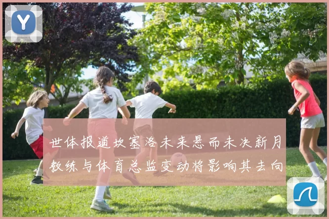 世体报道坎塞洛未来悬而未决新月教练与体育总监变动将影响其去向