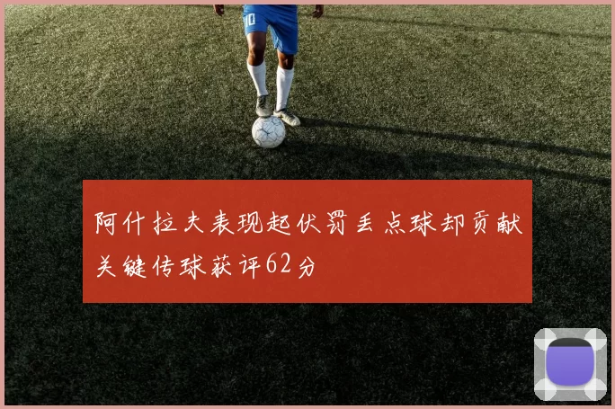 阿什拉夫表现起伏罚丢点球却贡献关键传球获评62分