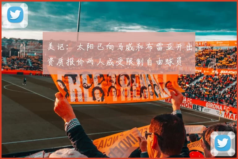 美记：太阳已向马威和布雷亚开出资质报价两人成受限制自由球员